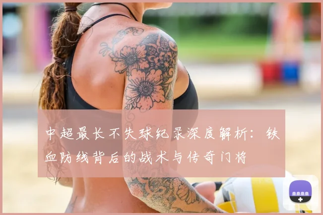 中超最长不失球纪录深度解析：铁血防线背后的战术与传奇门将