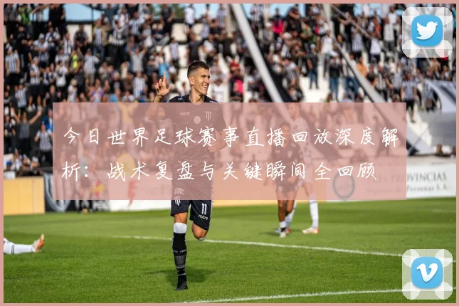 今日世界足球赛事直播回放深度解析：战术复盘与关键瞬间全回顾
