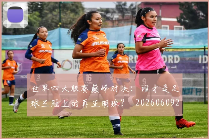 世界四大联赛巅峰对决:谁才是足球王冠上的真正明珠?_20260609201242