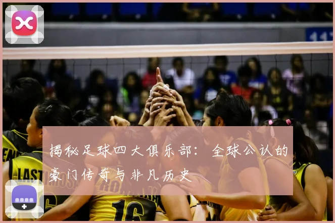 揭秘足球四大俱乐部：全球公认的豪门传奇与非凡历史
