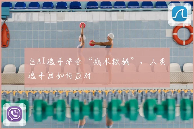 当AI选手学会“战术欺骗”,人类选手该如何应对