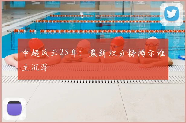 中超风云25年：最新积分榜揭示谁主沉浮