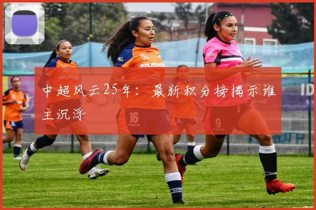 中超风云25年：最新积分榜揭示谁主沉浮