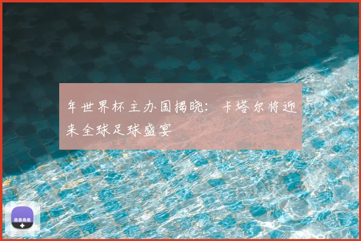 年世界杯主办国揭晓：卡塔尔将迎来全球足球盛宴