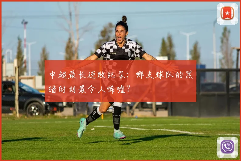 中超最长连败纪录:哪支球队的黑暗时刻最令人唏嘘?