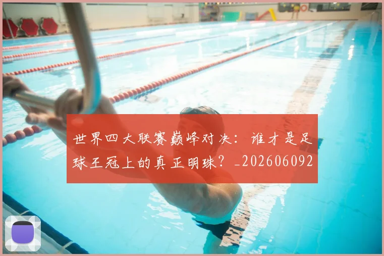 世界四大联赛巅峰对决：谁才是足球王冠上的真正明珠？_20260609201242