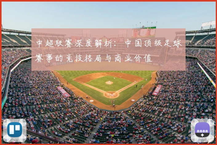 中超联赛深度解析：中国顶级足球赛事的竞技格局与商业价值