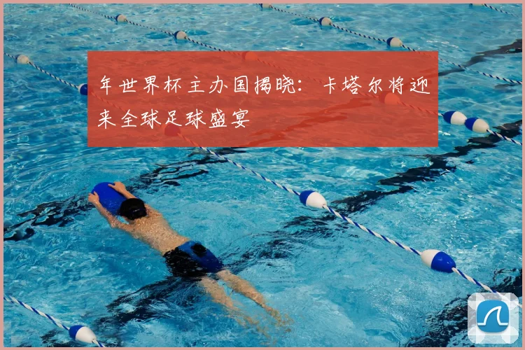 年世界杯主办国揭晓:卡塔尔将迎来全球足球盛宴