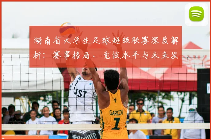 湖南省大学生足球超级联赛深度解析：赛事格局、竞技水平与未来发展趋势